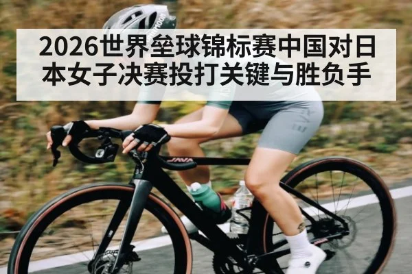 2026世界垒球锦标赛中国对日本女子决赛投打关键与胜负手
